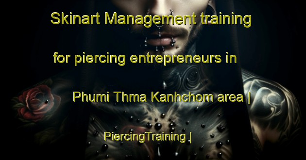 Skinart Management training for piercing entrepreneurs in Phumi Thma Kanhchom area | PiercingTraining | PiercingClasses | SkinartTraining-Cambodia